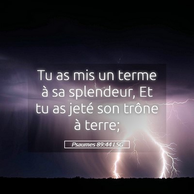 Picture 05 - Psaumes 89:44 LSG - Tu as mis un terme à sa splendeur, Et tu as - Bible Verse Picture