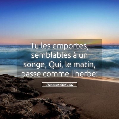 Picture 05 - Psaumes 90:5 LSG - Tu les emportes, semblables à un songe, Qui, le - Bible Verse Picture
