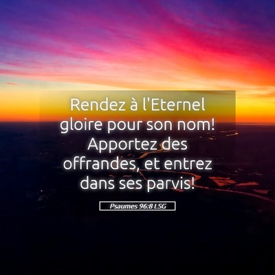 Picture 05 - Psaumes 96:8 LSG - Rendez à l'Eternel gloire pour son nom! Apportez - Bible Verse Picture