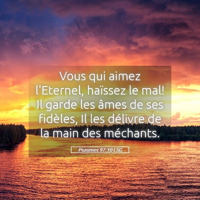 Picture 05 - Psaumes 97:10 LSG - Vous qui aimez l'Eternel, haïssez le mal! Il - Bible Verse Picture