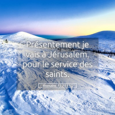 Picture 05 - Romains 15:25 LSG - Présentement je vais à Jérusalem, pour le - Bible Verse Picture