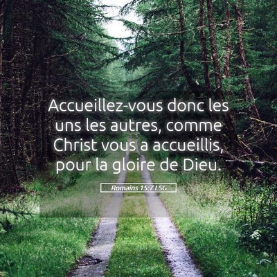 Picture 05 - Romains 15:7 LSG - Accueillez-vous donc les uns les autres, comme - Bible Verse Picture