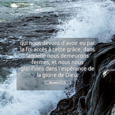 Picture 05 - Romains 5:2 LSG - qui nous devons d'avoir eu par la foi accès à - Bible Verse Picture