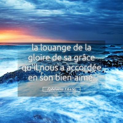 Picture 05 - Éphésiens 1:6 LSG - la louange de la gloire de sa grâce qu'il nous a - Bible Verse Picture