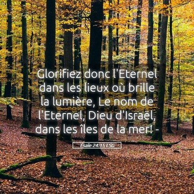 Picture 05 - Ésaïe 24:15 LSG - Glorifiez donc l'Eternel dans les lieux où - Bible Verse Picture