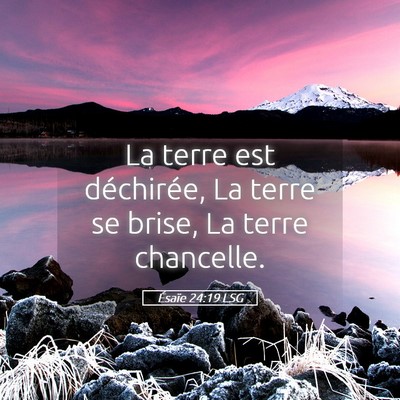 Picture 05 - Ésaïe 24:19 LSG - La terre est déchirée, La terre se brise, La - Bible Verse Picture