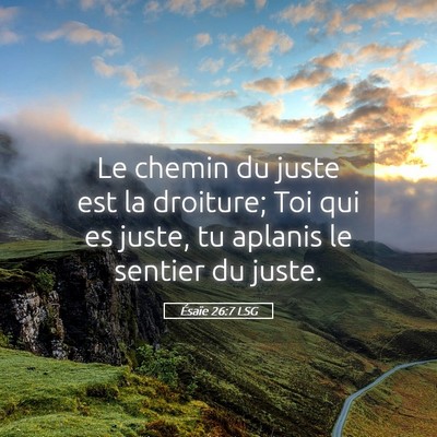 Picture 05 - Ésaïe 26:7 LSG - Le chemin du juste est la droiture; Toi qui es - Bible Verse Picture