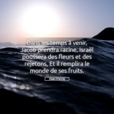 Picture 05 - Ésaïe 27:6 LSG - Dans les temps à venir, Jacob prendra racine, - Bible Verse Picture