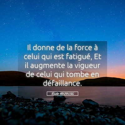 Picture 05 - Ésaïe 40:29 LSG - Il donne de la force à celui qui est fatigué, - Bible Verse Picture