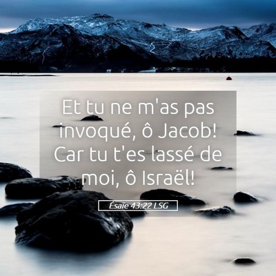 Picture 05 - Ésaïe 43:22 LSG - Et tu ne m'as pas invoqué, ô Jacob! Car tu t'es - Bible Verse Picture