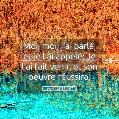Picture 05 - Ésaïe 48:15 LSG - Moi, moi, j'ai parlé, et je l'ai appelé; Je - Bible Verse Picture