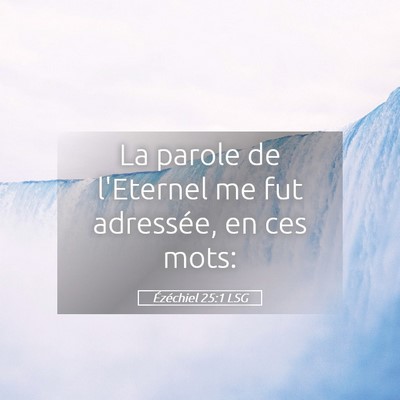 Picture 05 - Ézéchiel 25:1 LSG - La parole de l'Eternel me fut adressée, en ces - Bible Verse Picture