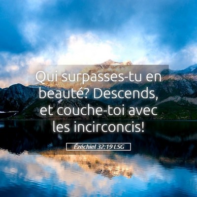Picture 05 - Ézéchiel 32:19 LSG - Qui surpasses-tu en beauté? Descends, et - Bible Verse Picture