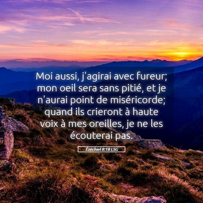 Picture 05 - Ézéchiel 8:18 LSG - Moi aussi, j'agirai avec fureur; mon oeil sera - Bible Verse Picture