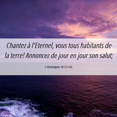 Picture 06 - 1 Chroniques 16:23 LSG - Chantez à l'Eternel, vous tous habitants de la - Bible Verse Picture
