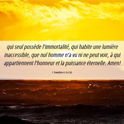 Picture 06 - 1 Timothée 6:16 LSG - qui seul possède l'immortalité, qui habite une - Bible Verse Picture