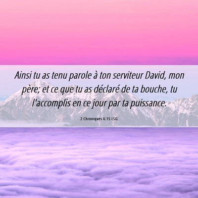 Picture 06 - 2 Chroniques 6:15 LSG - Ainsi tu as tenu parole à ton serviteur David, - Bible Verse Picture