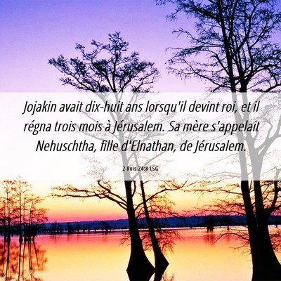 Picture 06 - 2 Rois 24:8 LSG - Jojakin avait dix-huit ans lorsqu'il devint roi, - Bible Verse Picture