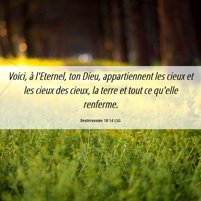 Picture 06 - Deutéronome 10:14 LSG - Voici, à l'Eternel, ton Dieu, appartiennent les - Bible Verse Picture