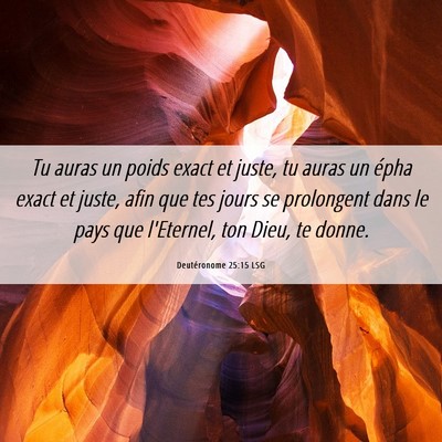 Picture 06 - Deutéronome 25:15 LSG - Tu auras un poids exact et juste, tu auras un - Bible Verse Picture