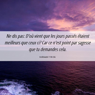 Picture 06 - Ecclésiaste 7:10 LSG - Ne dis pas: D'où vient que les jours passés - Bible Verse Picture