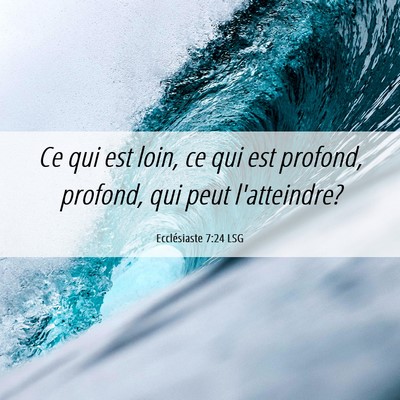 Picture 06 - Ecclésiaste 7:24 LSG - Ce qui est loin, ce qui est profond, profond, qui - Bible Verse Picture