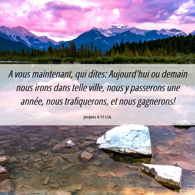 Picture 06 - Jacques 4:13 LSG - A vous maintenant, qui dites: Aujourd'hui ou - Bible Verse Picture