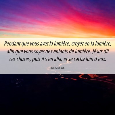 Picture 06 - Jean 12:36 LSG - Pendant que vous avez la lumière, croyez en la - Bible Verse Picture