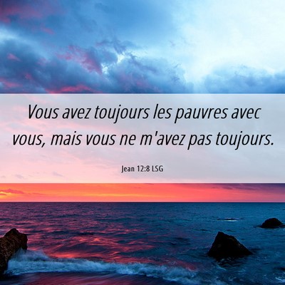 Picture 06 - Jean 12:8 LSG - Vous avez toujours les pauvres avec vous, mais - Bible Verse Picture