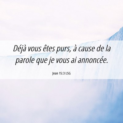 Picture 06 - Jean 15:3 LSG - Déjà vous êtes purs, à cause de la parole que - Bible Verse Picture