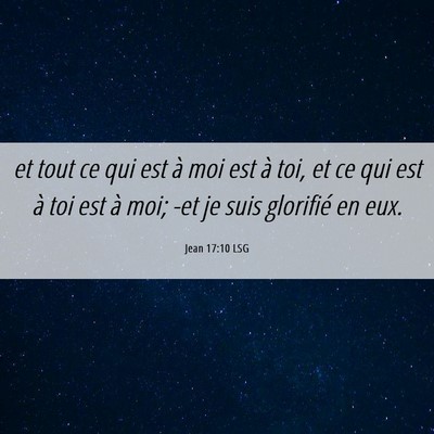 Picture 06 - Jean 17:10 LSG - et tout ce qui est à moi est à toi, et ce qui - Bible Verse Picture