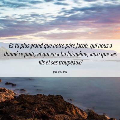 Picture 06 - Jean 4:12 LSG - Es-tu plus grand que notre père Jacob, qui nous - Bible Verse Picture