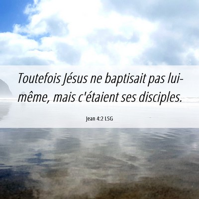 Picture 06 - Jean 4:2 LSG - Toutefois Jésus ne baptisait pas lui-même, mais - Bible Verse Picture