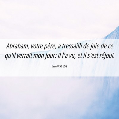 Picture 06 - Jean 8:56 LSG - Abraham, votre père, a tressailli de joie de ce - Bible Verse Picture