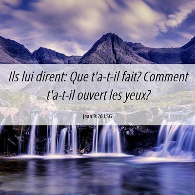 Picture 06 - Jean 9:26 LSG - Ils lui dirent: Que t'a-t-il fait? Comment - Bible Verse Picture