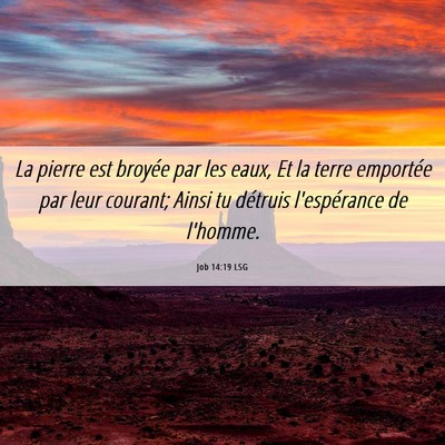 Picture 06 - Job 14:19 LSG - La pierre est broyée par les eaux, Et la terre - Bible Verse Picture