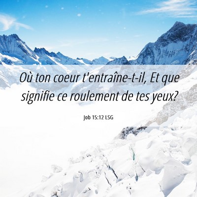 Picture 06 - Job 15:12 LSG - Où ton coeur t'entraîne-t-il, Et que signifie - Bible Verse Picture