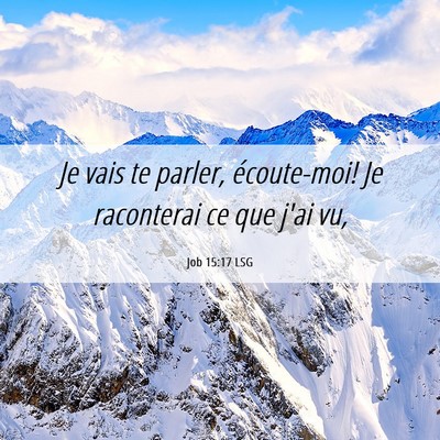 Picture 06 - Job 15:17 LSG - Je vais te parler, écoute-moi! Je raconterai ce - Bible Verse Picture