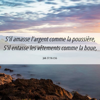 Picture 06 - Job 27:16 LSG - S'il amasse l'argent comme la poussière, S'il - Bible Verse Picture
