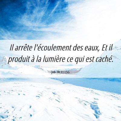 Picture 06 - Job 28:11 LSG - Il arrête l'écoulement des eaux, Et il produit - Bible Verse Picture