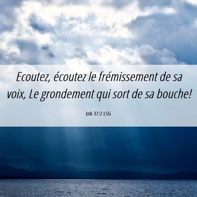 Picture 06 - Job 37:2 LSG - Ecoutez, écoutez le frémissement de sa voix, Le - Bible Verse Picture