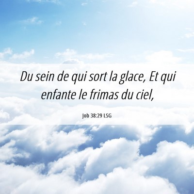 Picture 06 - Job 38:29 LSG - Du sein de qui sort la glace, Et qui enfante le - Bible Verse Picture