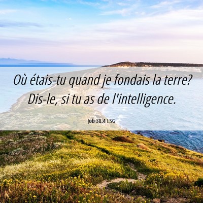 Picture 06 - Job 38:4 LSG - Où étais-tu quand je fondais la terre? Dis-le, - Bible Verse Picture