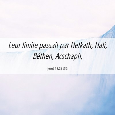 Picture 06 - Josué 19:25 LSG - Leur limite passait par Helkath, Hali, Béthen, - Bible Verse Picture