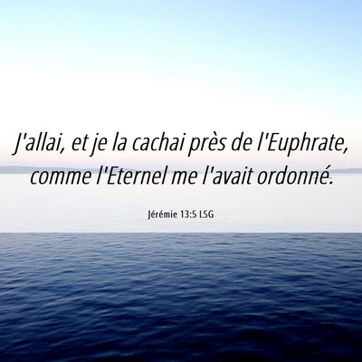 Picture 06 - Jérémie 13:5 LSG - J'allai, et je la cachai près de l'Euphrate, - Bible Verse Picture
