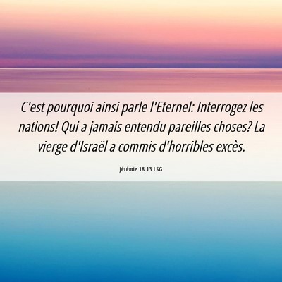 Picture 06 - Jérémie 18:13 LSG - C'est pourquoi ainsi parle l'Eternel: Interrogez - Bible Verse Picture