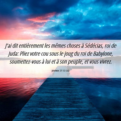 Picture 06 - Jérémie 27:12 LSG - J'ai dit entièrement les mêmes choses à - Bible Verse Picture
