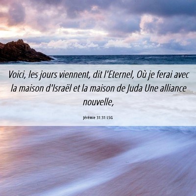 Picture 06 - Jérémie 31:31 LSG - Voici, les jours viennent, dit l'Eternel, Où je - Bible Verse Picture