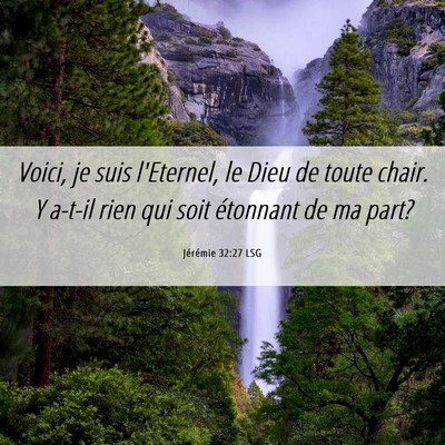 Picture 06 - Jérémie 32:27 LSG - Voici, je suis l'Eternel, le Dieu de toute chair. - Bible Verse Picture