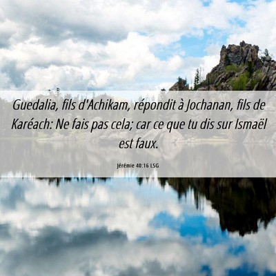Picture 06 - Jérémie 40:16 LSG - Guedalia, fils d'Achikam, répondit à Jochanan, - Bible Verse Picture